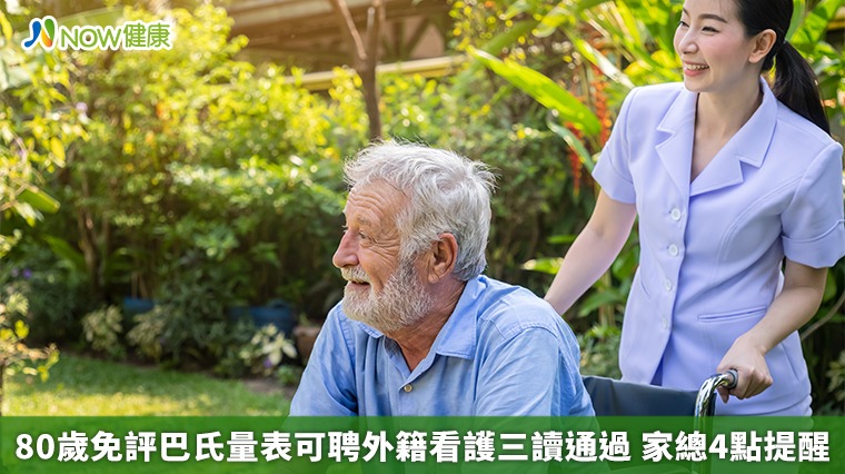 80歲免評巴氏量表可聘外籍看護三讀通過　家總4點提醒