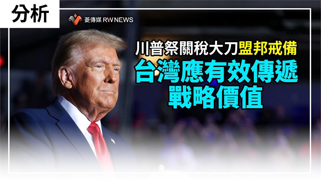 分析/川普祭關稅大刀 盟邦戒備 台灣應有效傳遞戰略價值
