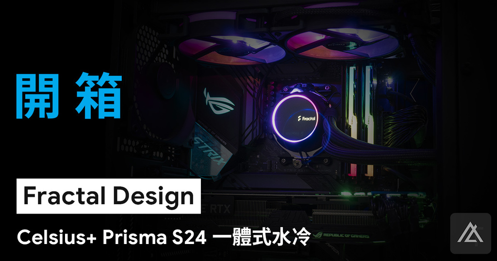 「開箱」Fractal Design Celsius+ S24 Prisma 一體式水冷 - RGB與瑞典
