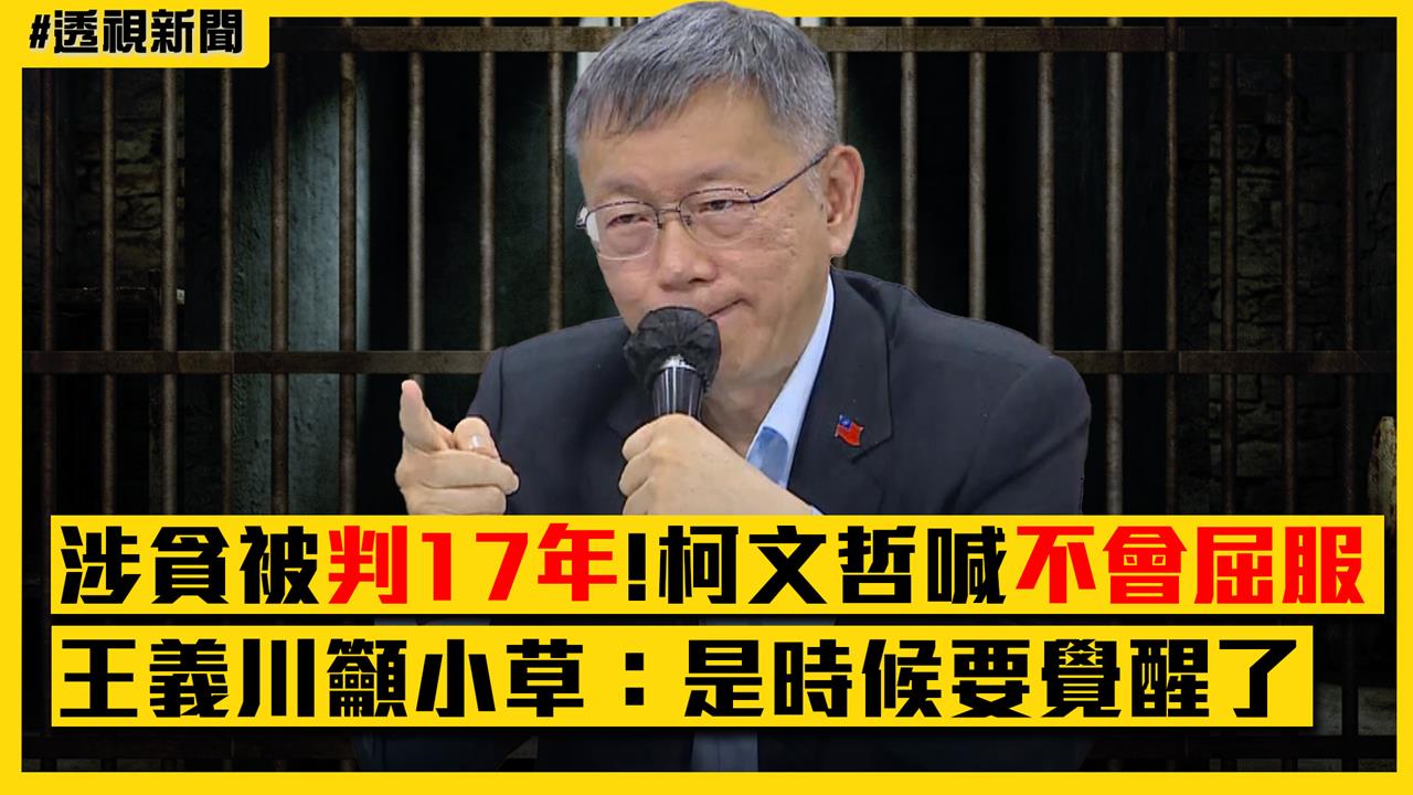 透視新聞/柯文哲涉貪被判17年!喊「我不會屈服的」 王義川籲小草:是時候要覺醒了