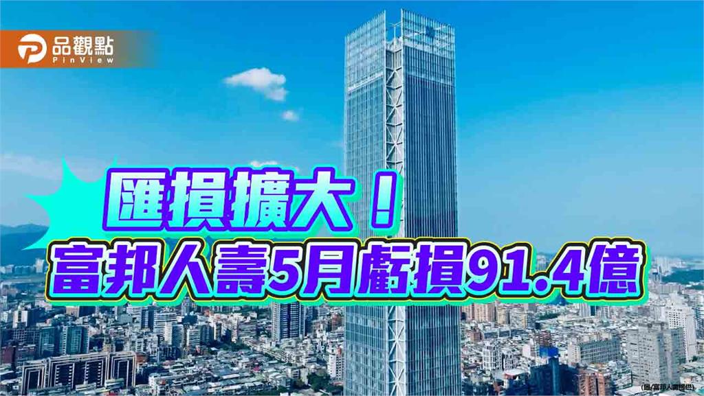 富邦金五月虧損57.9億！匯損拖累　富邦人壽虧損91.4億