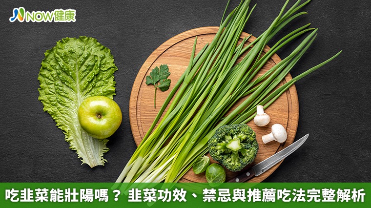 吃韭菜能壯陽嗎？ 韭菜功效、禁忌與推薦吃法完整解析