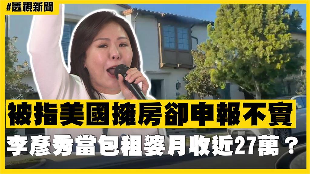 透視新聞／被指美國擁房卻申報不實　李彥秀當包租婆月收近27萬？