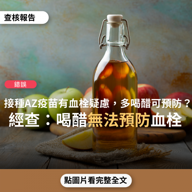 事實查核／【錯誤】網傳訊息「未來開始施打AZ疫苗，可能會有血栓疑慮，可以現在開始多喝醋，舒活血管收縮」？