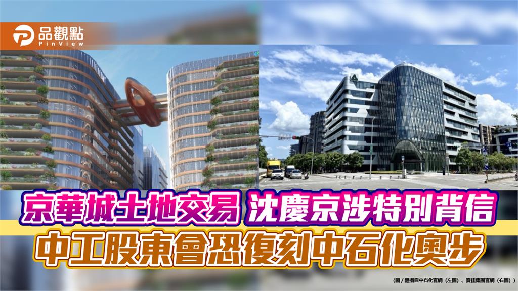 京華城賣地弊案！沈慶京涉犯特別背信罪　股民憂中工股東會恐復刻中石化奧步