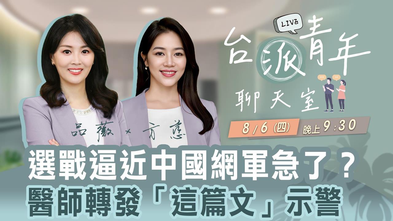 選戰逼近中國網軍急了？醫師轉發「這篇文」示警  台派青年聊天室8/6直播