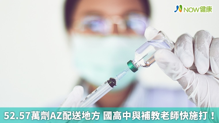 明日52.57萬劑AZ配送地方 國高中與補教老師快施打！