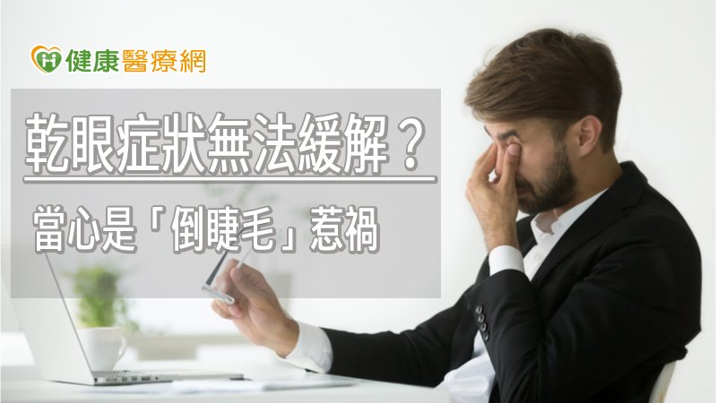 乾眼症狀無法緩解？　當心是「倒睫毛」惹禍　
