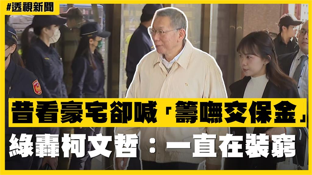 透視新聞／昔看豪宅卻喊「籌嘸交保金」　綠轟柯文哲：一直在裝窮