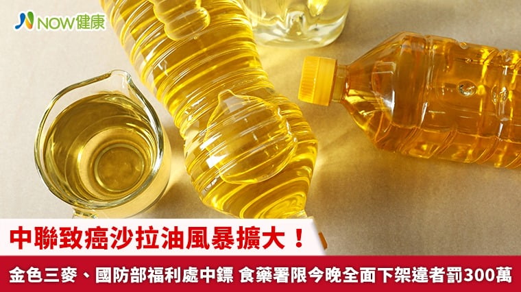 中聯致癌沙拉油風暴擴大！金色三麥、國防部福利處中鏢 食藥署限今晚全面下架違者罰300萬
