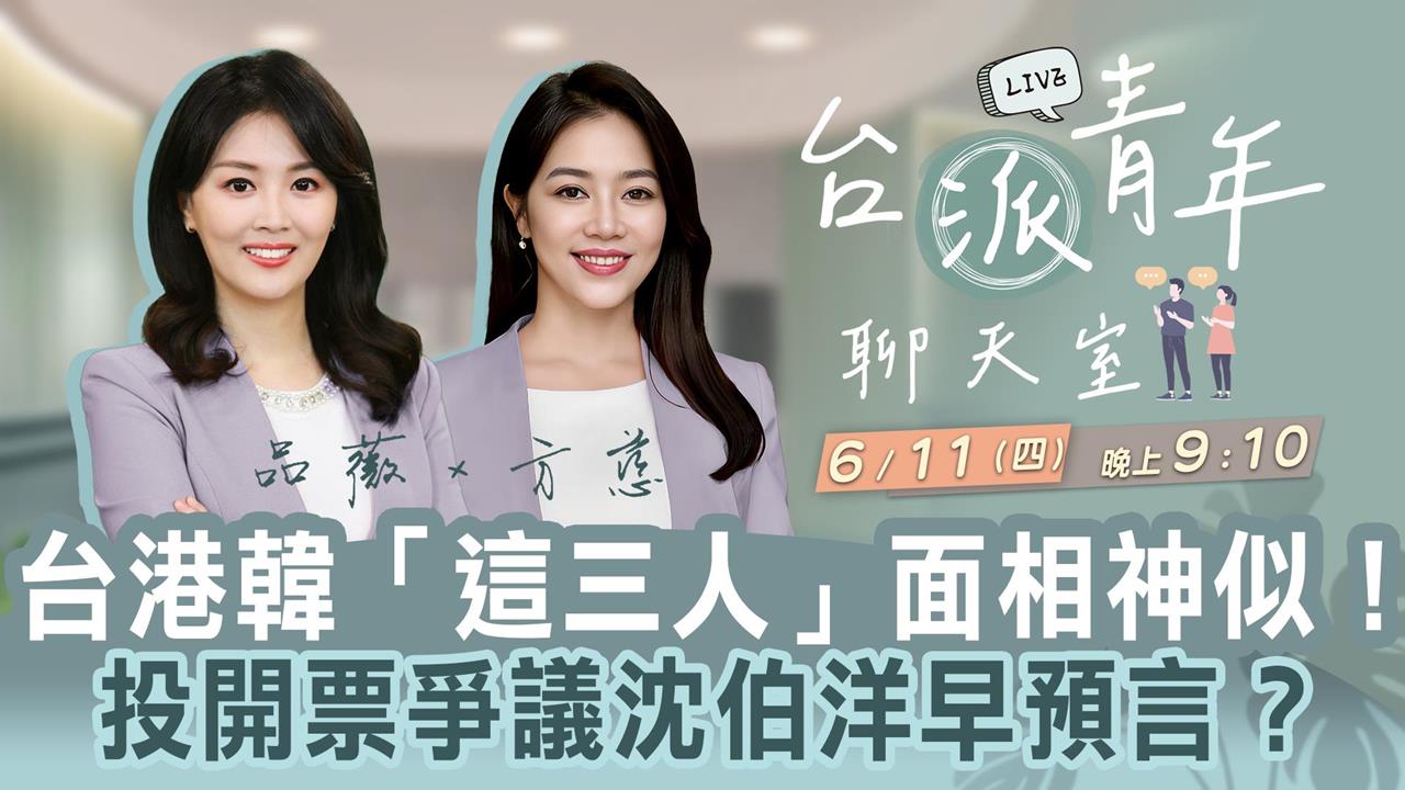 台港韓「這三人」面相神似！投票爭議沈伯洋早預言？ 台派青年聊天室6/11直播