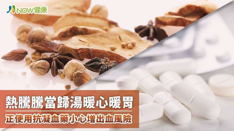 熱騰騰當歸湯暖心暖胃 正使用抗凝血藥小心增出血風險