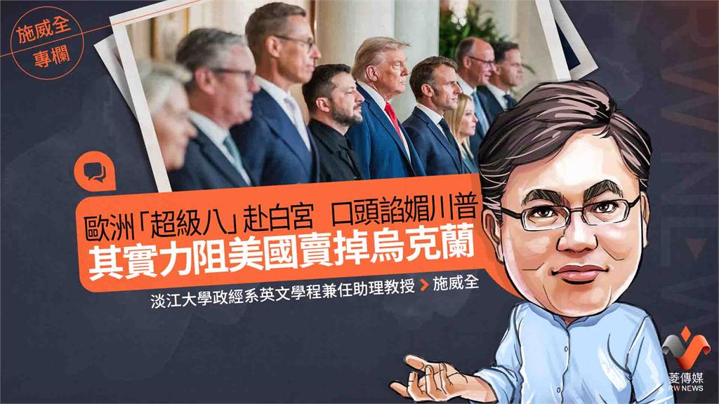 施威全專欄／歐洲「超級八」赴白宮　口頭諂媚川普　其實力阻美國賣掉烏克蘭