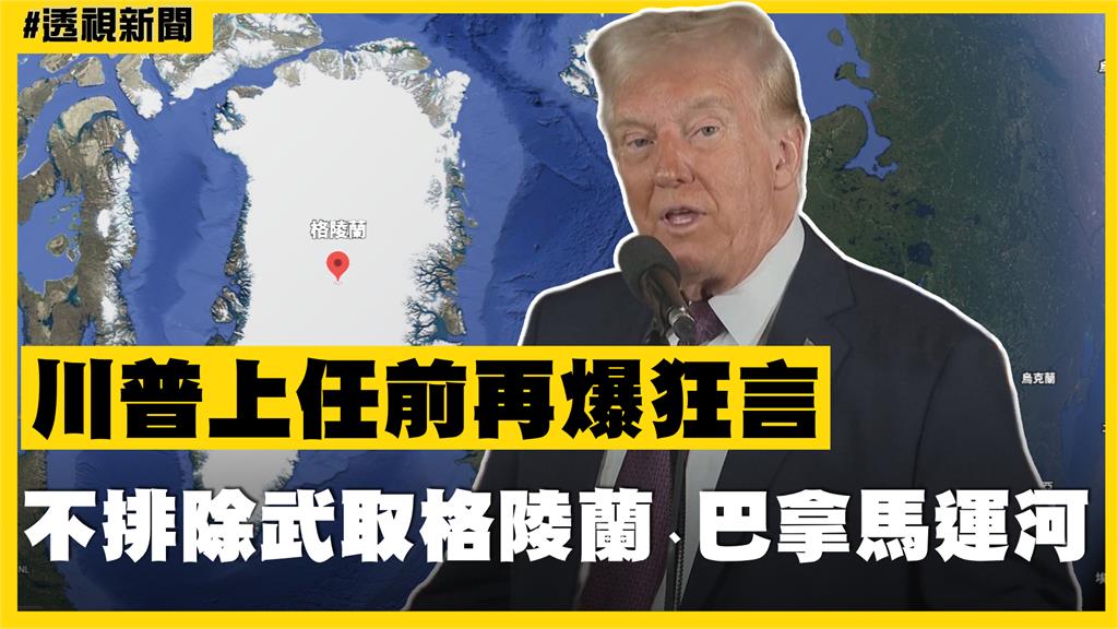 透視新聞／川普上任前再爆狂言　不排除武取格陵蘭、巴拿馬運河