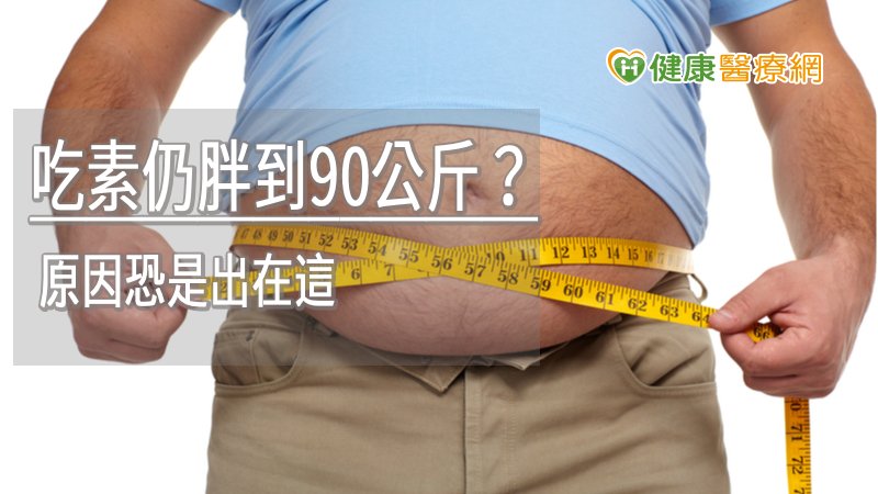 吃素仍胖到90公斤？　原因恐是出在這