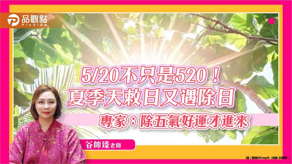 5/20不只是520!夏季天敕日又遇除日 專家:除五氣好運才進來
